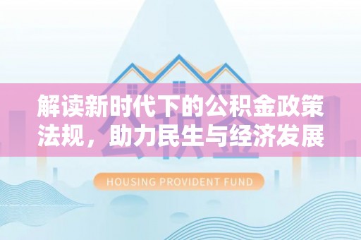 忻州解读新时代下的公积金政策法规，助力民生与经济发展