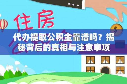 忻州代办提取公积金靠谱吗？揭秘背后的真相与注意事项