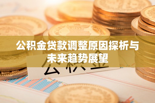忻州公积金贷款调整原因探析与未来趋势展望