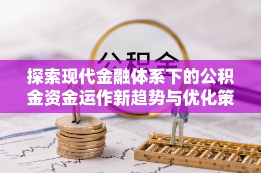 忻州探索现代金融体系下的公积金资金运作新趋势与优化策略
