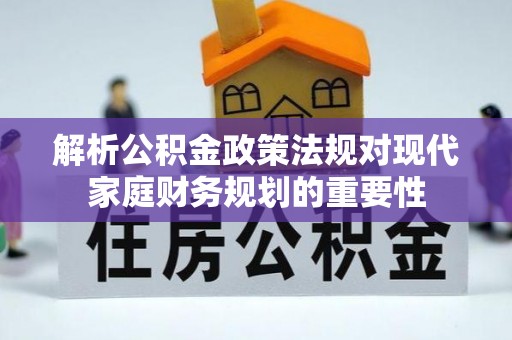 忻州解析公积金政策法规对现代家庭财务规划的重要性