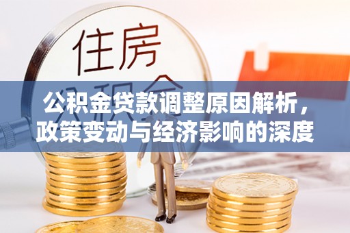 忻州公积金贷款调整原因解析，政策变动与经济影响的深度探讨