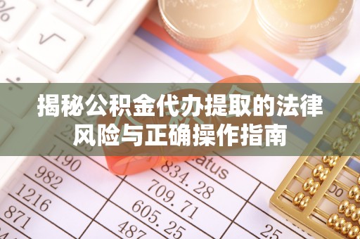 忻州揭秘公积金代办提取的法律风险与正确操作指南