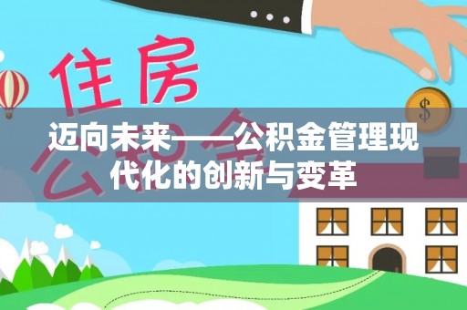 忻州迈向未来——公积金管理现代化的创新与变革