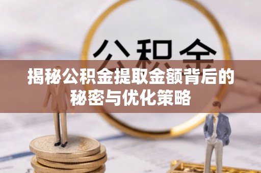 忻州揭秘公积金提取金额背后的秘密与优化策略