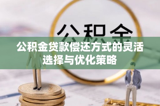 忻州公积金贷款偿还方式的灵活选择与优化策略