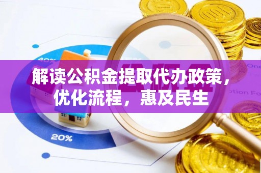 忻州解读公积金提取代办政策，优化流程，惠及民生
