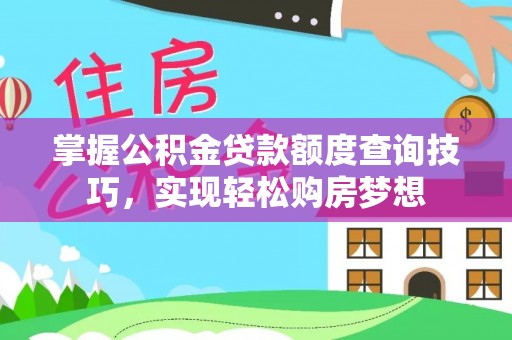 忻州掌握公积金贷款额度查询技巧，实现轻松购房梦想