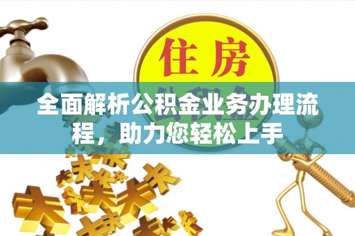 忻州全面解析公积金业务办理流程，助力您轻松上手
