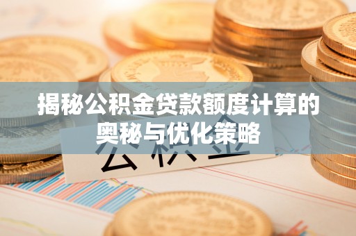 忻州揭秘公积金贷款额度计算的奥秘与优化策略