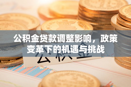 忻州公积金贷款调整影响，政策变革下的机遇与挑战