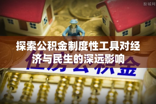 忻州探索公积金制度性工具对经济与民生的深远影响
