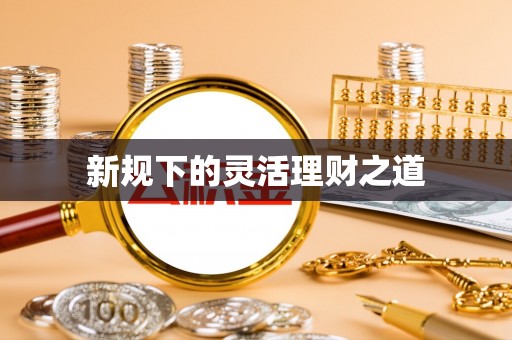 忻州新规下的灵活理财之道