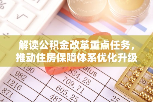 忻州解读公积金改革重点任务，推动住房保障体系优化升级