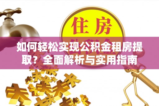 忻州如何轻松实现公积金租房提取？全面解析与实用指南