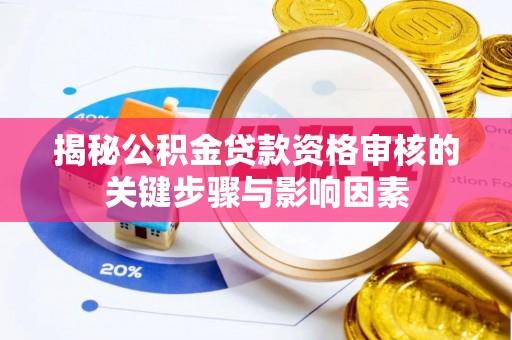 忻州揭秘公积金贷款资格审核的关键步骤与影响因素