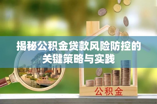 忻州揭秘公积金贷款风险防控的关键策略与实践