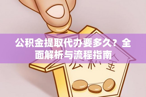 忻州公积金提取代办要多久？全面解析与流程指南