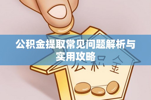 忻州公积金提取常见问题解析与实用攻略