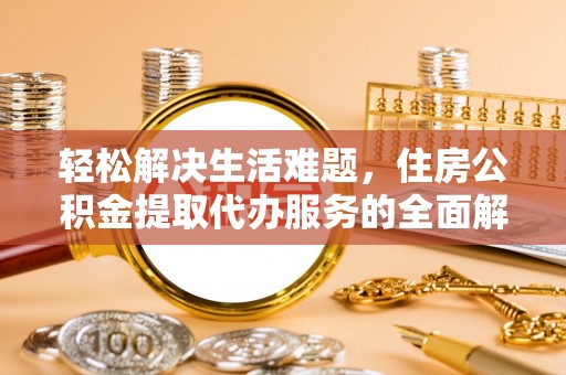 忻州轻松解决生活难题，住房公积金提取代办服务的全面解析