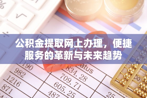 忻州公积金提取网上办理，便捷服务的革新与未来趋势