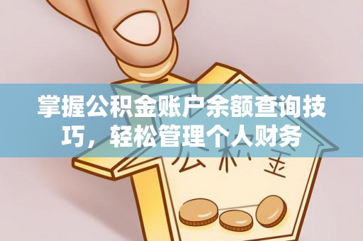 忻州掌握公积金账户余额查询技巧，轻松管理个人财务