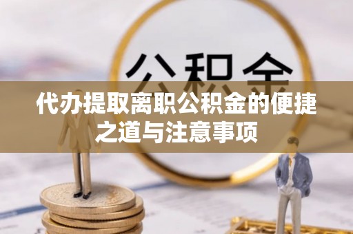 忻州代办提取离职公积金的便捷之道与注意事项