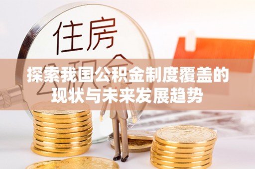 忻州探索我国公积金制度覆盖的现状与未来发展趋势