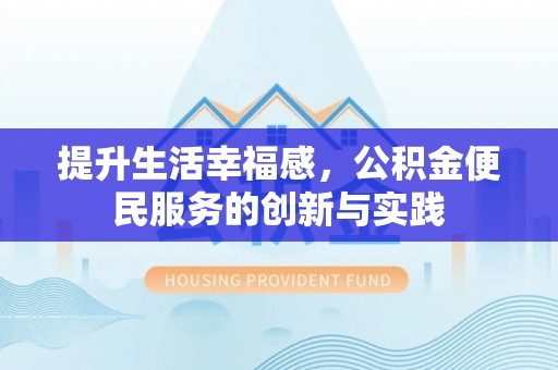 忻州提升生活幸福感，公积金便民服务的创新与实践