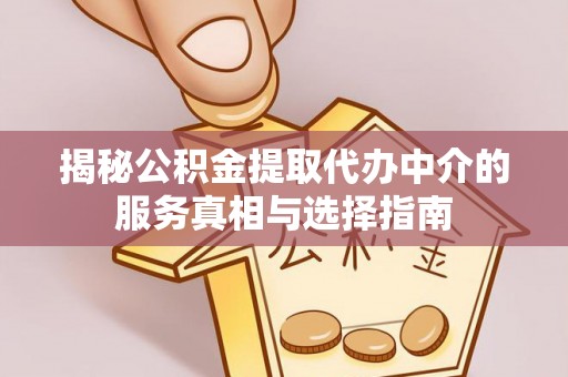 忻州揭秘公积金提取代办中介的服务真相与选择指南