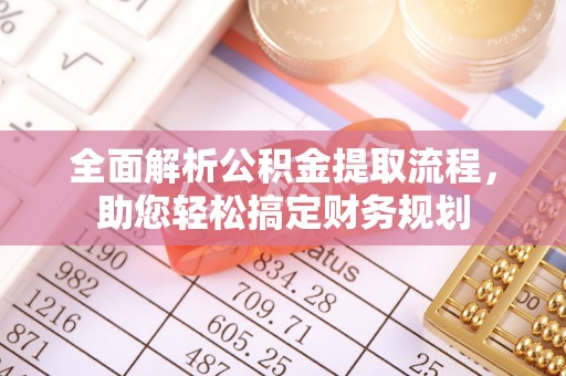 忻州全面解析公积金提取流程，助您轻松搞定财务规划