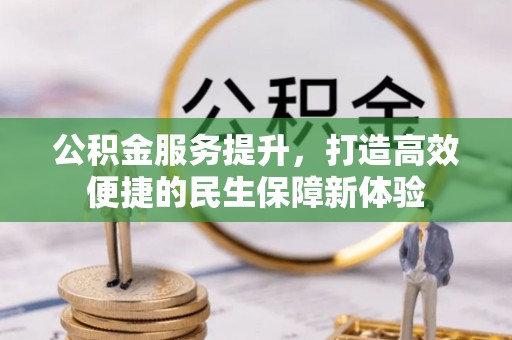 忻州公积金服务提升，打造高效便捷的民生保障新体验