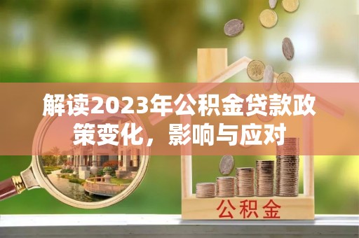 忻州解读2023年公积金贷款政策变化，影响与应对
