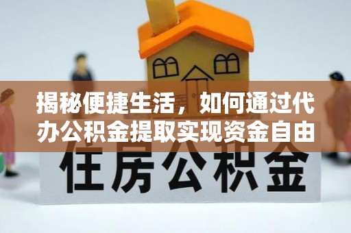 忻州揭秘便捷生活，如何通过代办公积金提取实现资金自由