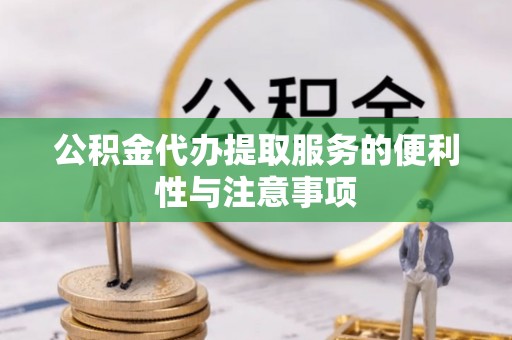 忻州公积金代办提取服务的便利性与注意事项