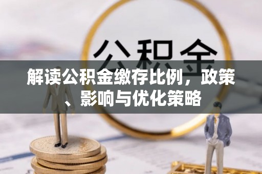 忻州解读公积金缴存比例，政策、影响与优化策略