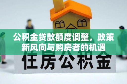 忻州公积金贷款额度调整，政策新风向与购房者的机遇