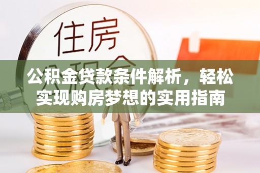 忻州公积金贷款条件解析，轻松实现购房梦想的实用指南