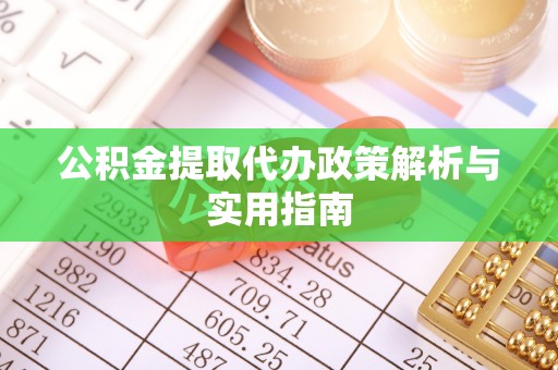忻州公积金提取代办政策解析与实用指南