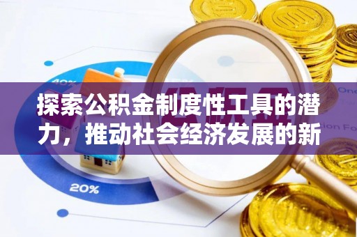 忻州探索公积金制度性工具的潜力，推动社会经济发展的新引擎