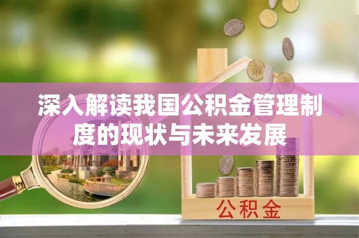 忻州深入解读我国公积金管理制度的现状与未来发展
