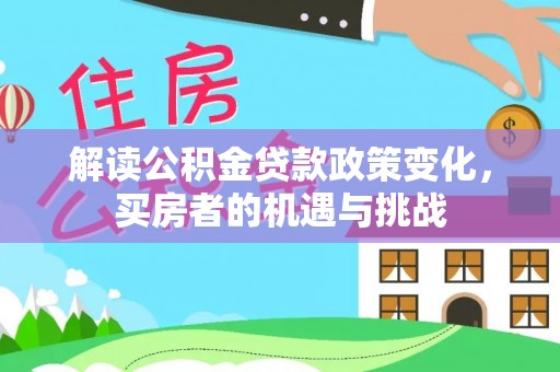忻州解读公积金贷款政策变化，买房者的机遇与挑战