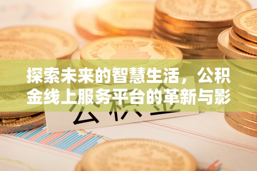 忻州探索未来的智慧生活，公积金线上服务平台的革新与影响