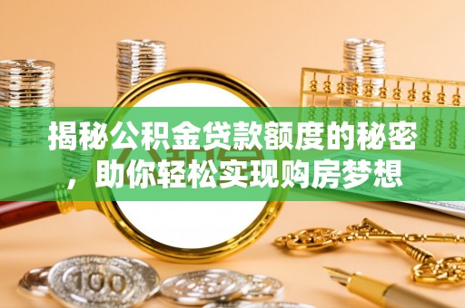 忻州揭秘公积金贷款额度的秘密，助你轻松实现购房梦想