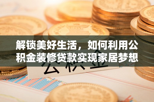 忻州解锁美好生活，如何利用公积金装修贷款实现家居梦想