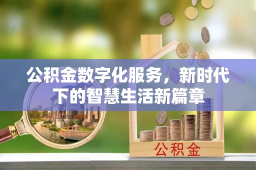 忻州公积金数字化服务，新时代下的智慧生活新篇章