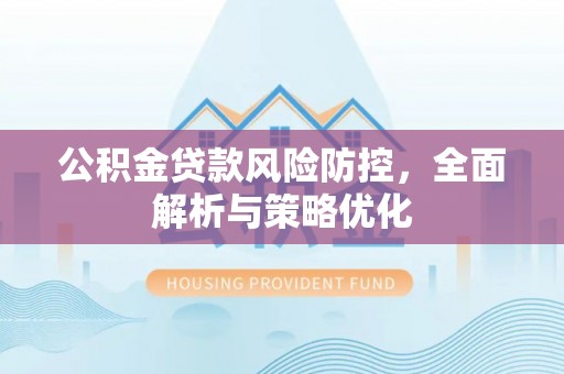 忻州公积金贷款风险防控，全面解析与策略优化