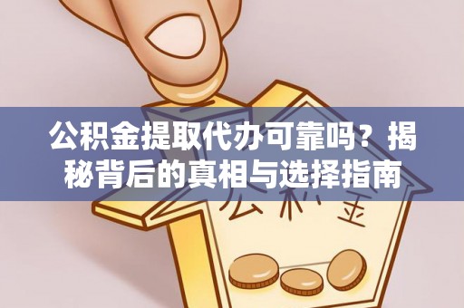 忻州公积金提取代办可靠吗？揭秘背后的真相与选择指南