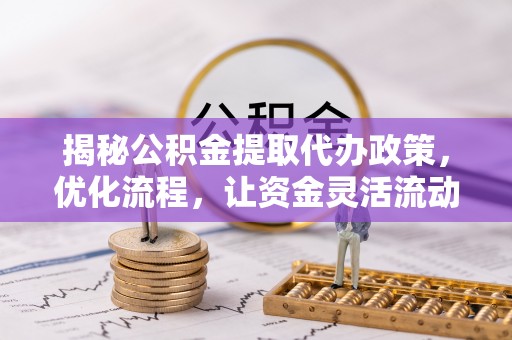 忻州揭秘公积金提取代办政策，优化流程，让资金灵活流动