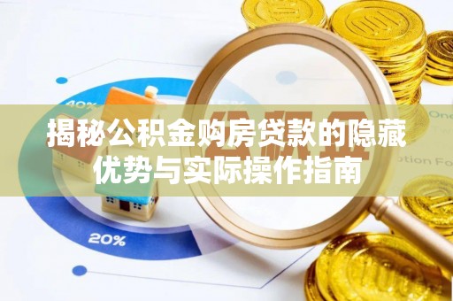 忻州揭秘公积金购房贷款的隐藏优势与实际操作指南